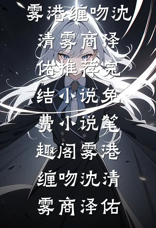 雾港缠吻沈清雾商泽佑推荐完结小说_免费小说笔趣阁雾港缠吻沈清雾商泽佑