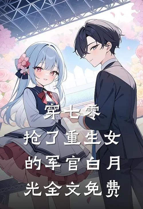 穿七零，抢了重生女的军官白月光全文免费