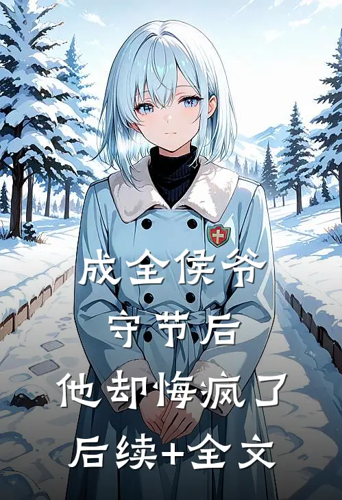 成全侯爷守节后，他却悔疯了后续+全文