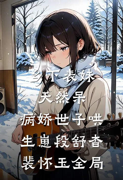 乡下表妹天然呆，病娇世子哄生崽段舒杳裴怀玉全局