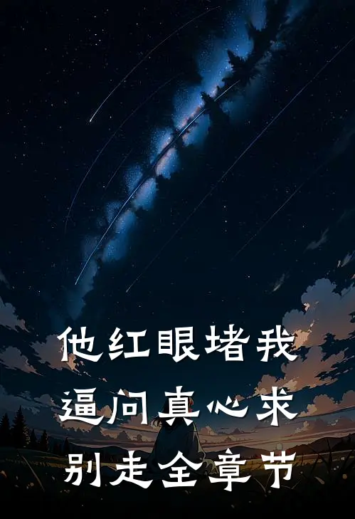 他红眼堵我，逼问真心求别走全章节