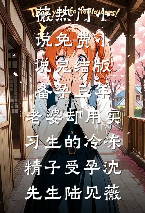备孕三年，老婆却用实习生的冷冻精子受孕(沈先生陆见薇)热门小说_免费小说完结版备孕三年，老婆却用实习生的冷冻精子受孕(沈先生陆见薇)