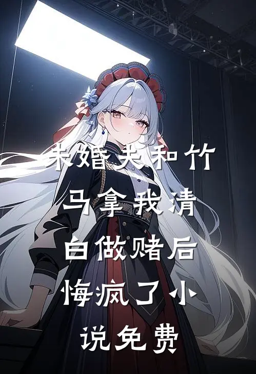 未婚夫和竹马拿我清白做赌后，悔疯了小说免费