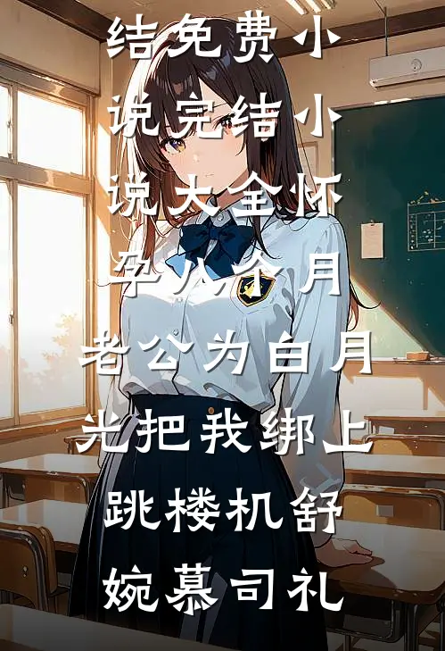 怀孕八个月，老公为白月光把我绑上跳楼机舒婉慕司礼完结免费小说_完结小说大全怀孕八个月，老公为白月光把我绑上跳楼机舒婉慕司礼