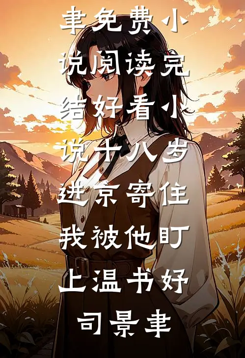 十八岁进京寄住，我被他盯上(温书妤司景聿)免费小说阅读_完结好看小说十八岁进京寄住，我被他盯上(温书妤司景聿)