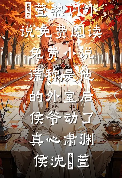 谎称是他的外室后，侯爷动了真心(肃渊侯沈祎萱)热门小说免费阅读_免费小说谎称是他的外室后，侯爷动了真心肃渊侯沈祎萱