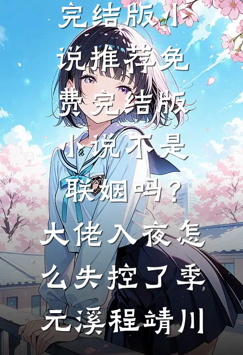 不是联姻吗？大佬入夜怎么失控了季元溪程靖川完结版小说推荐_免费完结版小说不是联姻吗？大佬入夜怎么失控了(季元溪程靖川)