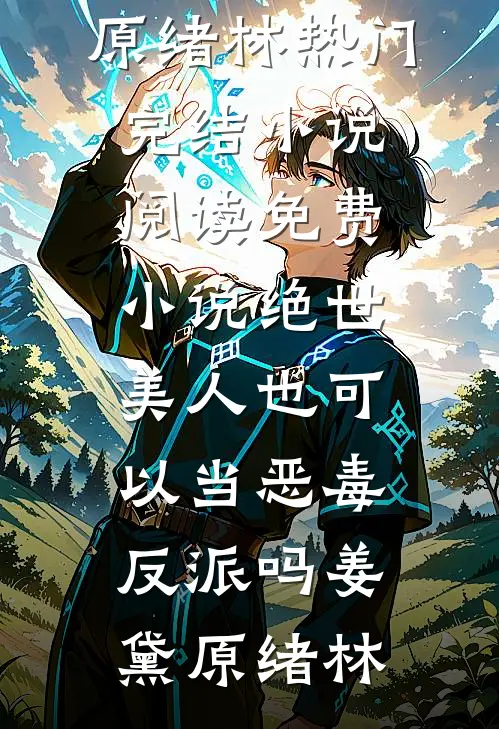 绝世美人也可以当恶毒反派吗(姜黛原绪林)热门完结小说_阅读免费小说绝世美人也可以当恶毒反派吗(姜黛原绪林)
