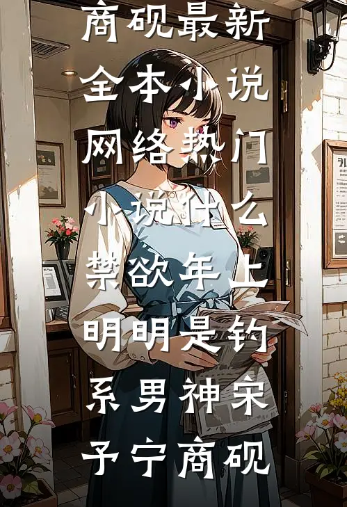 什么禁欲年上，明明是钓系男神宋予宁商砚最新全本小说_网络热门小说什么禁欲年上，明明是钓系男神(宋予宁商砚)
