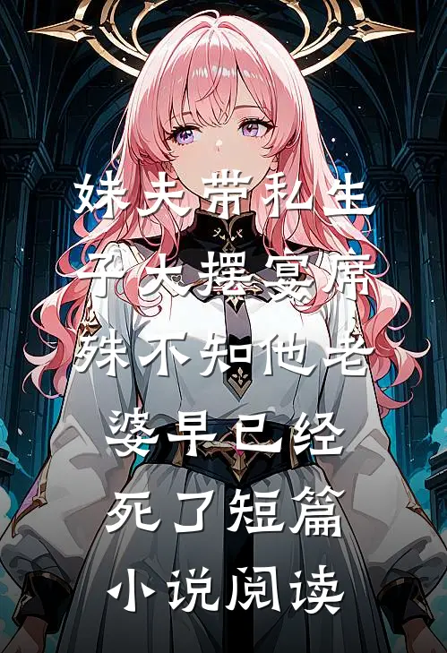 妹夫带私生子大摆宴席，殊不知他老婆早已经死了短篇小说阅读