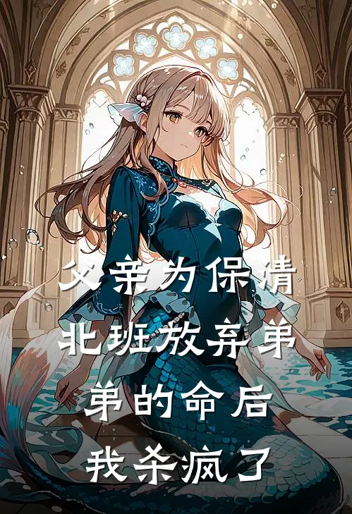 父亲为保清北班放弃弟弟的命后，我杀疯了