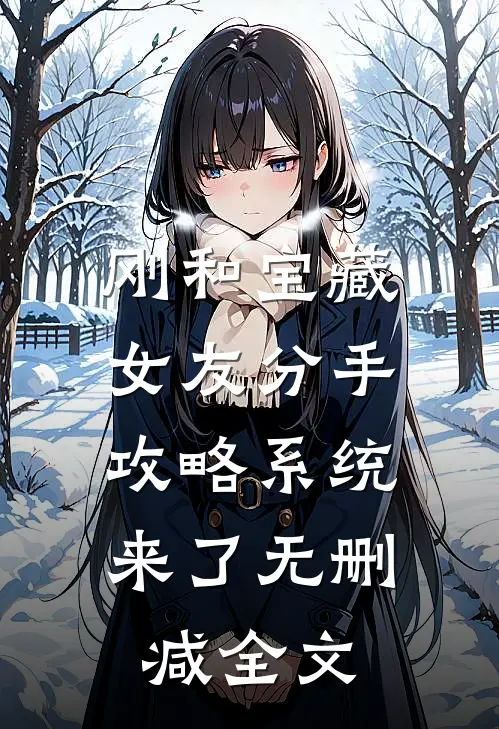 刚和宝藏女友分手，攻略系统来了无删减全文