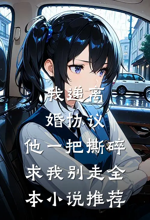 我递离婚协议，他一把撕碎求我别走全本小说推荐