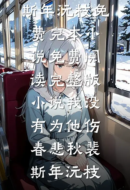 我没有为他伤春悲秋裴斯年沅枝免费完本小说_免费阅读完整版小说我没有为他伤春悲秋裴斯年沅枝