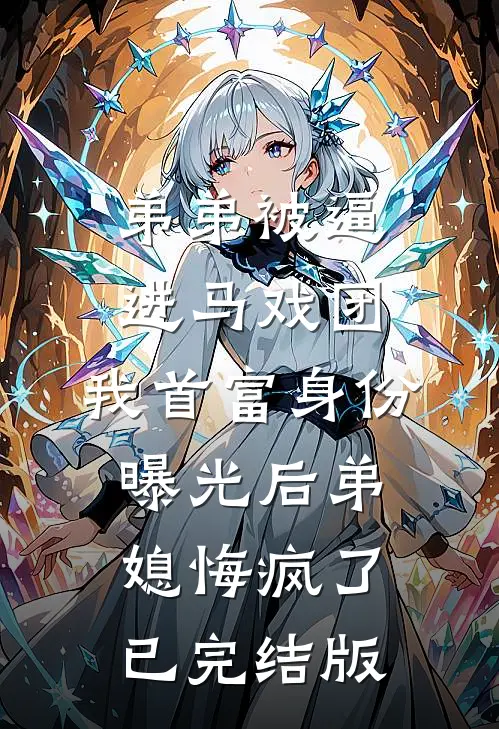 弟弟被逼进马戏团，我首富身份曝光后弟媳悔疯了已完结版