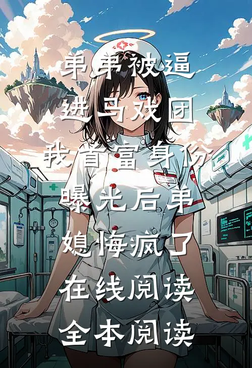 弟弟被逼进马戏团，我首富身份曝光后弟媳悔疯了在线阅读全本阅读