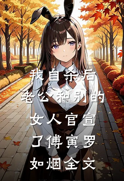 我自杀后，老公和别的女人官宣了傅寅罗如烟全文