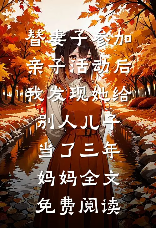 替妻子参加亲子活动后，我发现她给别人儿子当了三年妈妈全文免费阅读