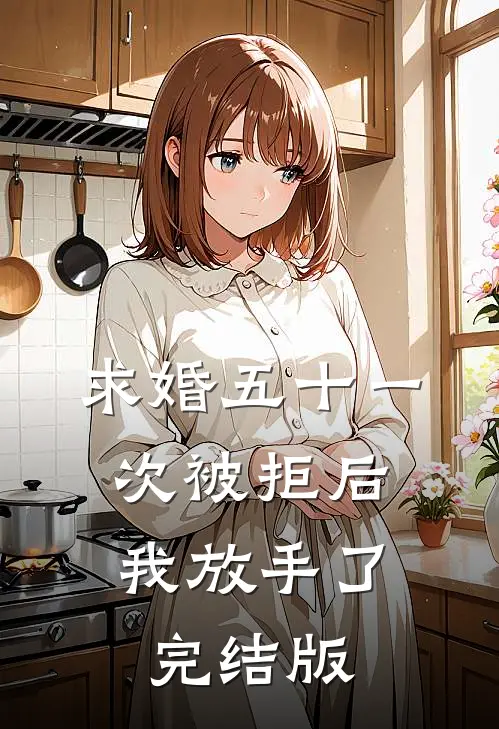 求婚五十一次被拒后，我放手了完结版