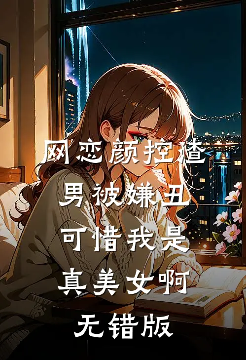 网恋颜控渣男被嫌丑，可惜我是真美女啊无错版