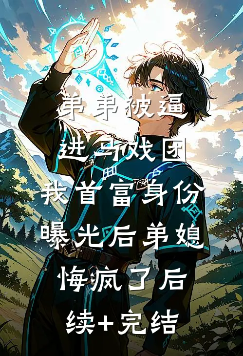 弟弟被逼进马戏团，我首富身份曝光后弟媳悔疯了后续+完结
