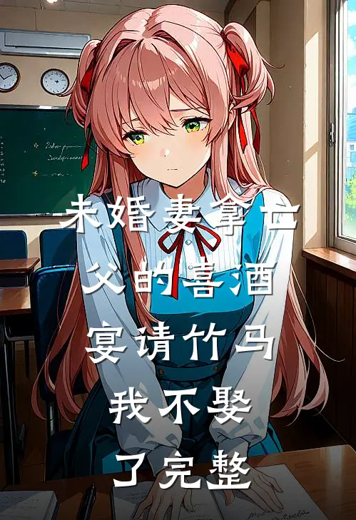 未婚妻拿亡父的喜酒宴请竹马，我不娶了完整