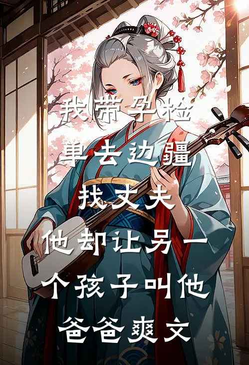 我带孕检单去边疆找丈夫，他却让另一个孩子叫他爸爸爽文
