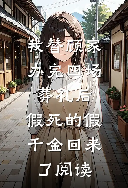 我替顾家办完四场葬礼后，假死的假千金回来了阅读