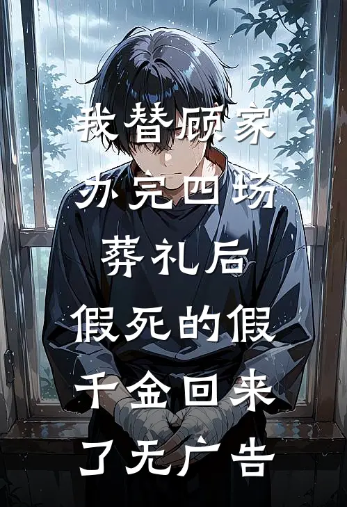 我替顾家办完四场葬礼后，假死的假千金回来了无广告