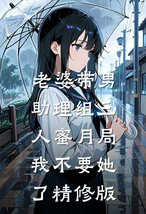 老婆带男助理组三人蜜月局，我不要她了精修版