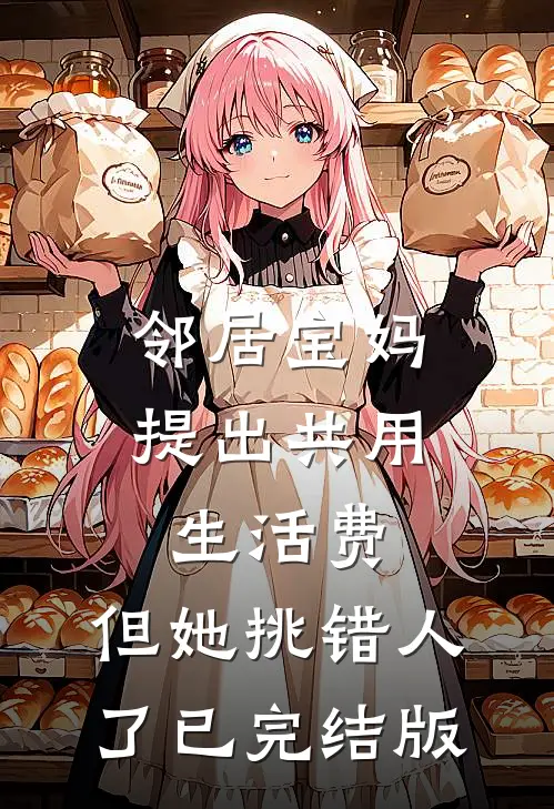 邻居宝妈提出共用生活费，但她挑错人了已完结版