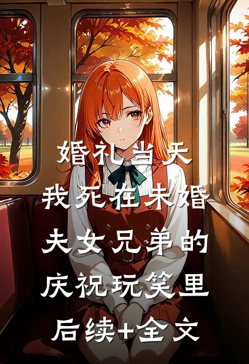 婚礼当天，我死在未婚夫女兄弟的庆祝玩笑里后续+全文
