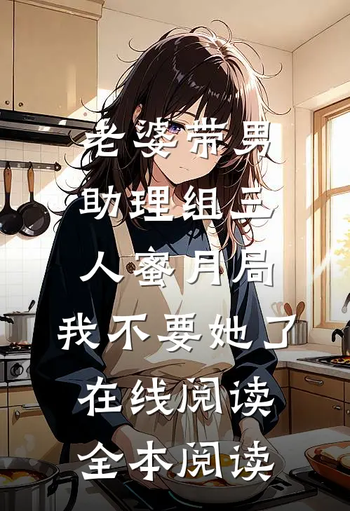 老婆带男助理组三人蜜月局，我不要她了在线阅读全本阅读