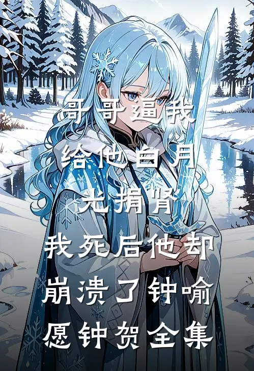 哥哥逼我给他白月光捐肾，我死后他却崩溃了钟喻愿钟贺全集