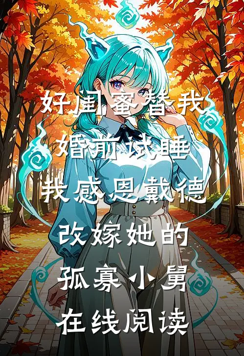 好闺蜜替我婚前试睡，我感恩戴德改嫁她的孤寡小舅在线阅读