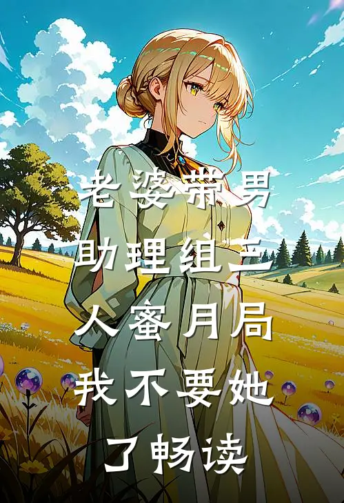 老婆带男助理组三人蜜月局，我不要她了畅读