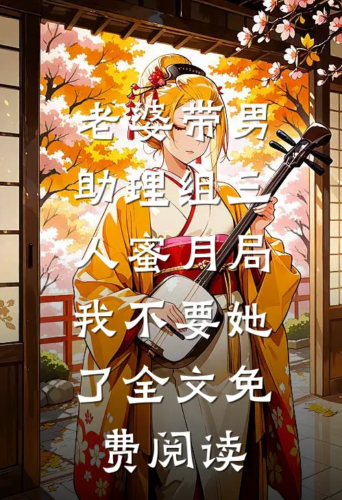 老婆带男助理组三人蜜月局，我不要她了全文免费阅读