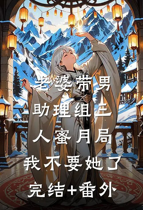 老婆带男助理组三人蜜月局，我不要她了完结+番外