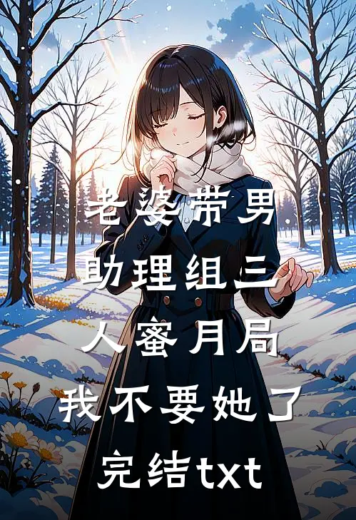 老婆带男助理组三人蜜月局，我不要她了完结txt