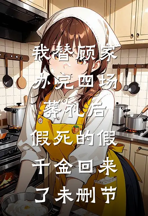 我替顾家办完四场葬礼后，假死的假千金回来了未删节