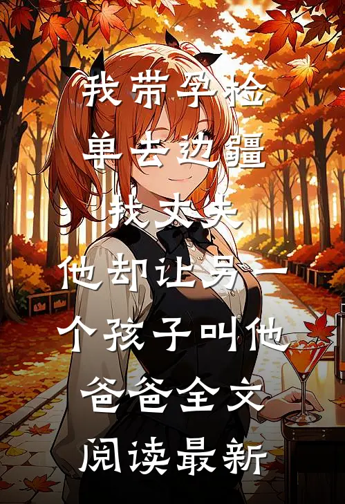 我带孕检单去边疆找丈夫，他却让另一个孩子叫他爸爸全文阅读最新