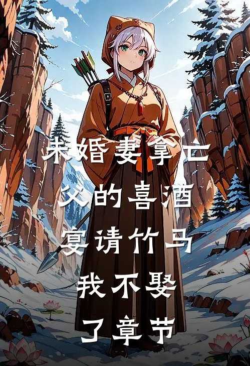 未婚妻拿亡父的喜酒宴请竹马，我不娶了章节