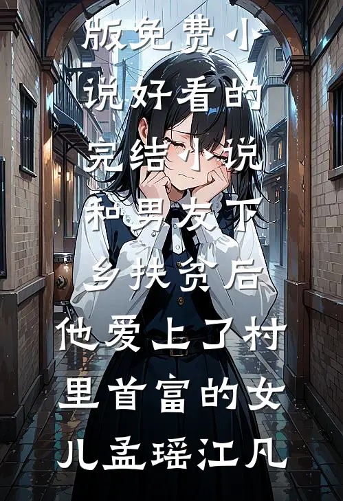 和男友下乡扶贫后，他爱上了村里首富的女儿(孟瑶江凡)完结版免费小说_好看的完结小说和男友下乡扶贫后，他爱上了村里首富的女儿孟瑶江凡