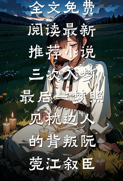 三次入梦，最后一梦照见枕边人的背叛(阮莞江叙臣)全文免费阅读_最新推荐小说三次入梦，最后一梦照见枕边人的背叛(阮莞江叙臣)