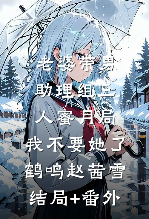 老婆带男助理组三人蜜月局，我不要她了鹤鸣赵茜雪结局+番外