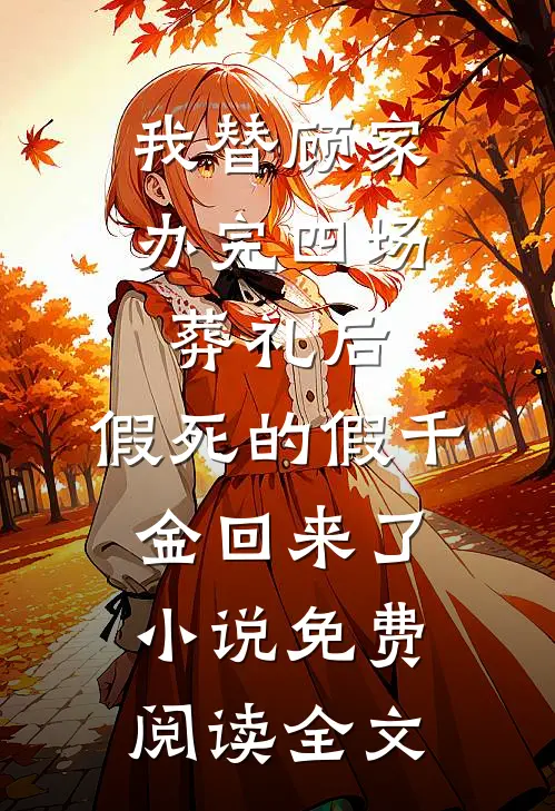 我替顾家办完四场葬礼后，假死的假千金回来了小说免费阅读全文