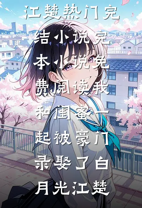 我和闺蜜一起被豪门录娶了(白月光江楚)热门完结小说_完本小说免费阅读我和闺蜜一起被豪门录娶了(白月光江楚)