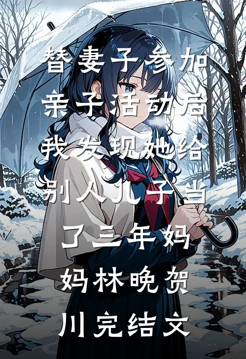 替妻子参加亲子活动后，我发现她给别人儿子当了三年妈妈林晚贺川完结文