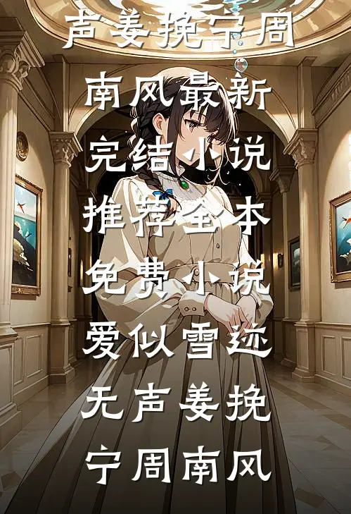 爱似雪迹无声姜挽宁周南风最新完结小说推荐_全本免费小说爱似雪迹无声(姜挽宁周南风)