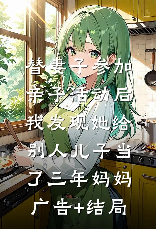 替妻子参加亲子活动后，我发现她给别人儿子当了三年妈妈广告+结局